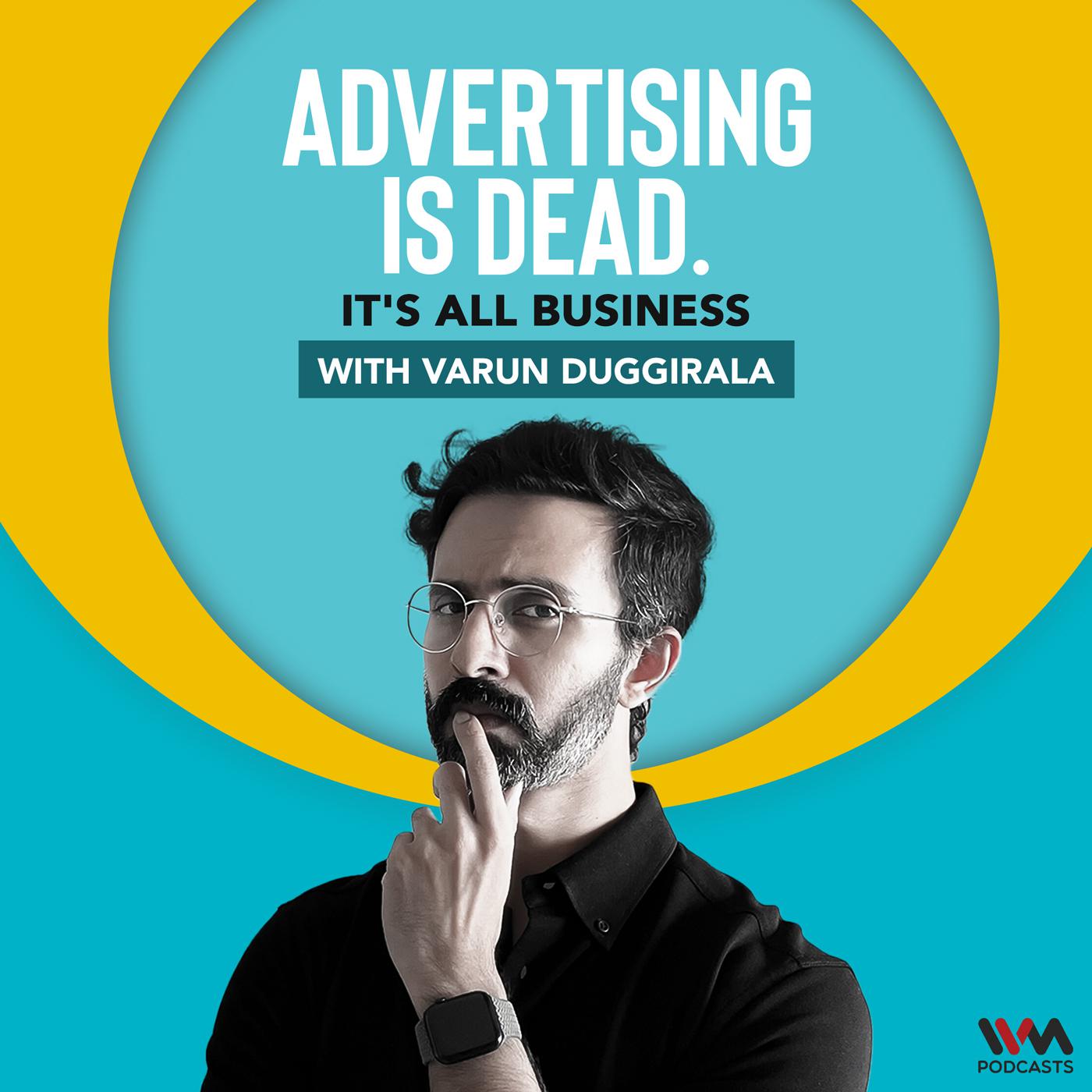 Advertising is Dead: It's all Business with Varun Duggirala